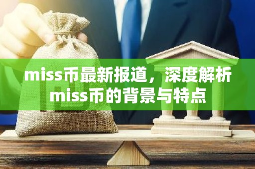miss币最新报道，深度解析miss币的背景与特点