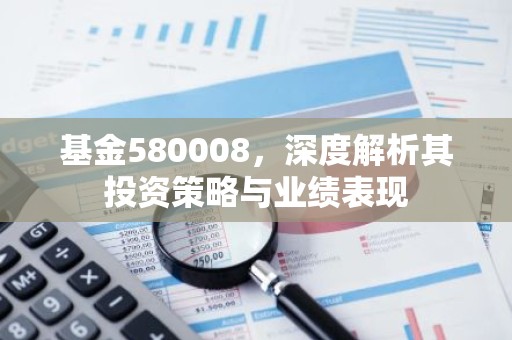 基金580008，深度解析其投资策略与业绩表现