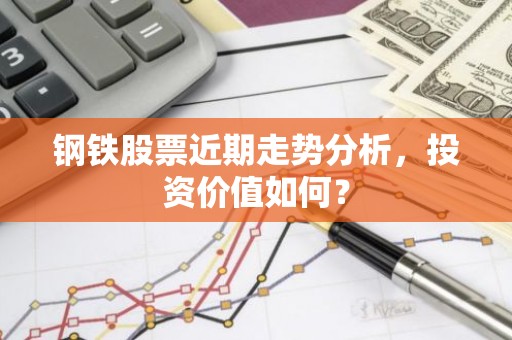 钢铁股票近期走势分析，投资价值如何？