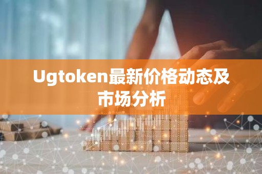Ugtoken最新价格动态及市场分析