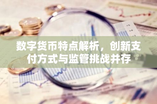 数字货币特点解析，创新支付方式与监管挑战并存
