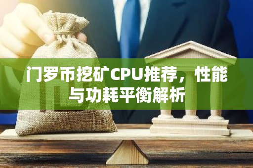 门罗币挖矿CPU推荐，性能与功耗平衡解析