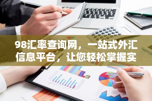 98汇率查询网，一站式外汇信息平台，让您轻松掌握实时汇率动态！