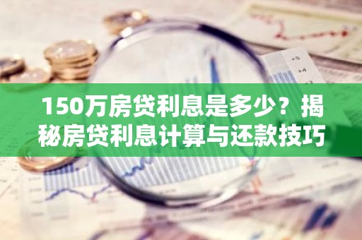 150万房贷利息是多少？揭秘房贷利息计算与还款技巧
