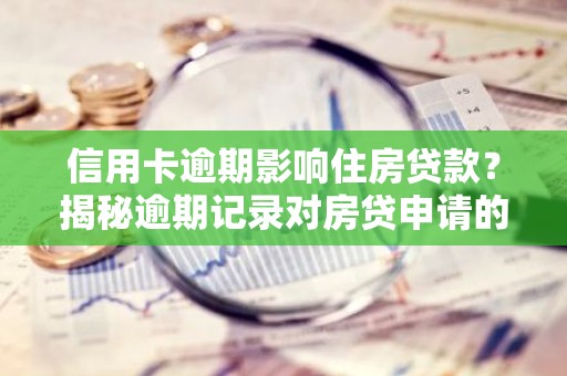 信用卡逾期影响住房贷款？揭秘逾期记录对房贷申请的影响
