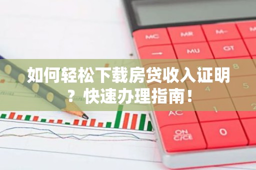 如何轻松下载房贷收入证明？快速办理指南！