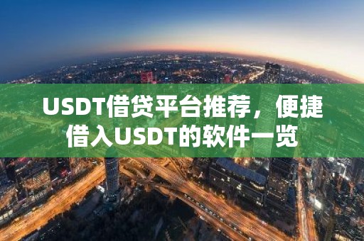 USDT借贷平台推荐，便捷借入USDT的软件一览