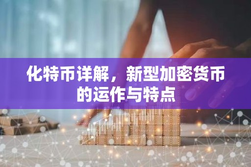 化特币详解，新型加密货币的运作与特点