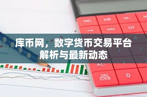 库币网，数字货币交易平台解析与最新动态