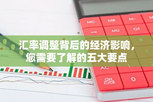 汇率调整背后的经济影响，您需要了解的五大要点