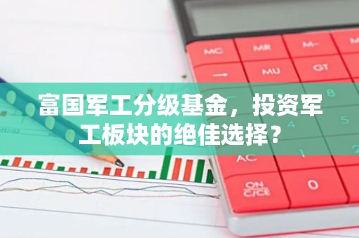 富国军工分级基金，投资军工板块的绝佳选择？