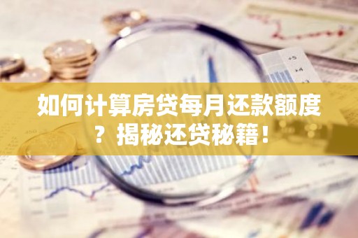 如何计算房贷每月还款额度？揭秘还贷秘籍！