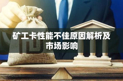 矿工卡性能不佳原因解析及市场影响