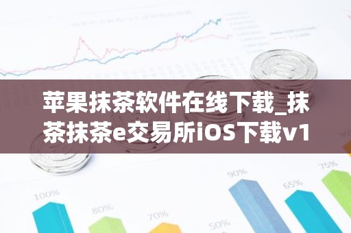 苹果抹茶软件在线下载_抹茶抹茶e交易所iOS下载v1.7.9