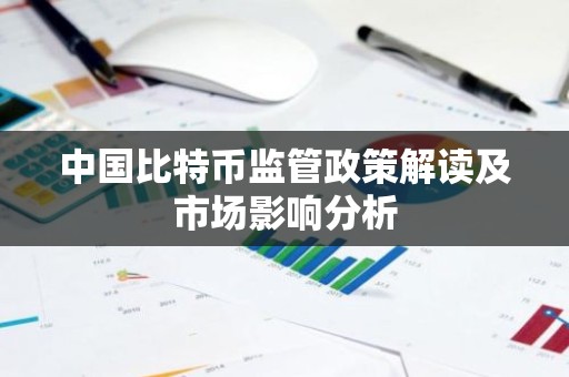 中国比特币监管政策解读及市场影响分析
