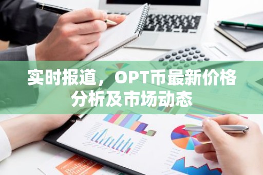 实时报道，OPT币最新价格分析及市场动态