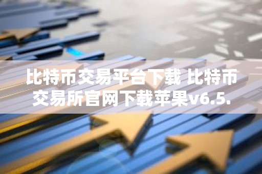 比特币交易平台下载 比特币交易所官网下载苹果v6.5.7