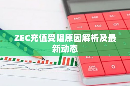 ZEC充值受阻原因解析及最新动态