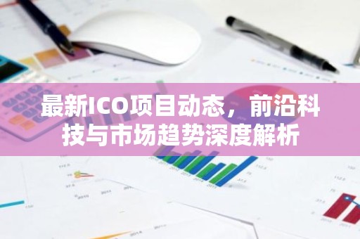 最新ICO项目动态，前沿科技与市场趋势深度解析