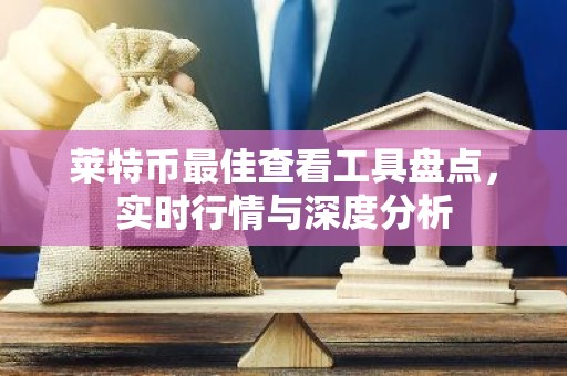 莱特币最佳查看工具盘点，实时行情与深度分析