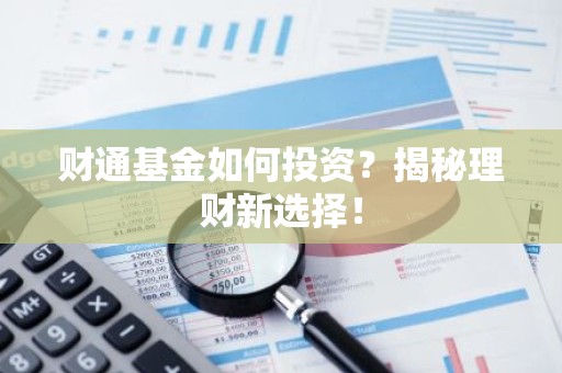 财通基金如何投资？揭秘理财新选择！