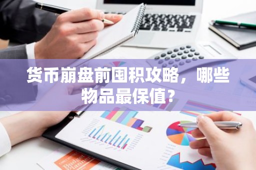 货币崩盘前囤积攻略，哪些物品最保值？