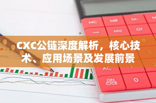 CXC公链深度解析，核心技术、应用场景及发展前景