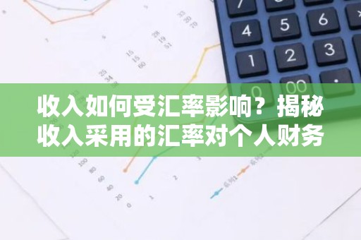 收入如何受汇率影响？揭秘收入采用的汇率对个人财务的影响