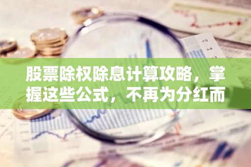 股票除权除息计算攻略，掌握这些公式，不再为分红而烦恼！