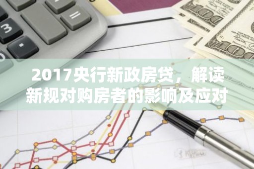 2017央行新政房贷，解读新规对购房者的影响及应对策略