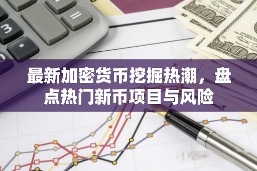 最新加密货币挖掘热潮，盘点热门新币项目与风险