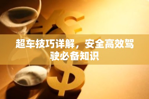 超车技巧详解，安全高效驾驶必备知识