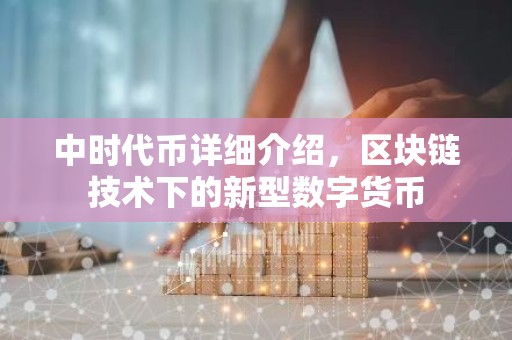 中时代币详细介绍，区块链技术下的新型数字货币