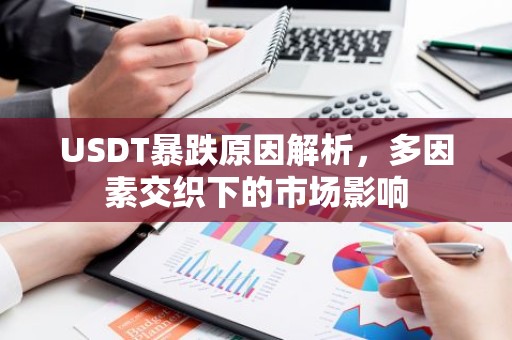 USDT暴跌原因解析，多因素交织下的市场影响