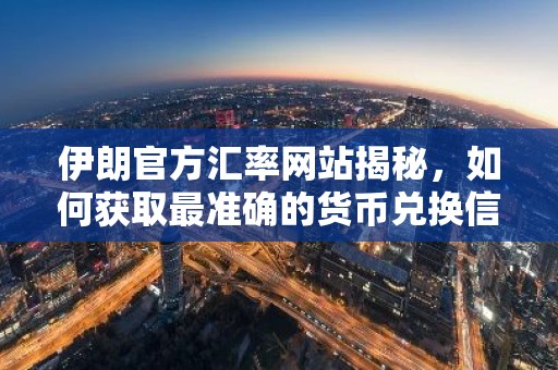 伊朗官方汇率网站揭秘，如何获取最准确的货币兑换信息？