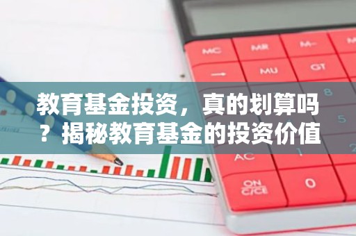 教育基金投资，真的划算吗？揭秘教育基金的投资价值与风险