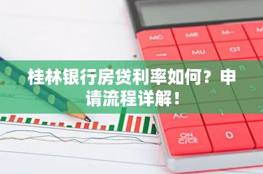 桂林银行房贷利率如何？申请流程详解！