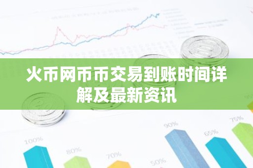 火币网币币交易到账时间详解及最新资讯