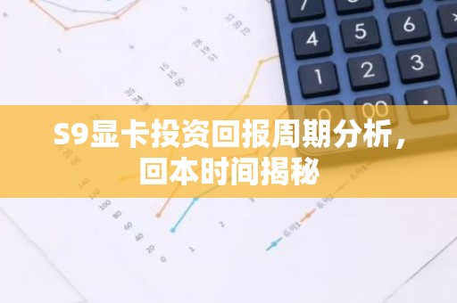 S9显卡投资回报周期分析，回本时间揭秘