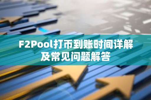 F2Pool打币到账时间详解及常见问题解答