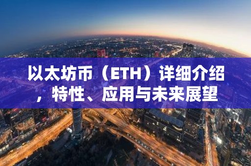 以太坊币（ETH）详细介绍，特性、应用与未来展望