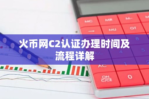 火币网C2认证办理时间及流程详解