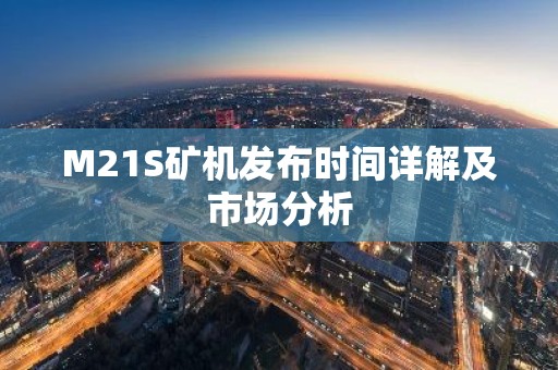 M21S矿机发布时间详解及市场分析