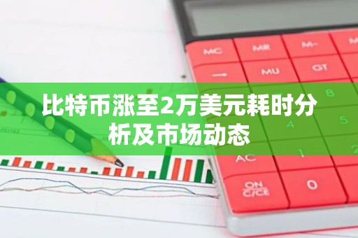 比特币涨至2万美元耗时分析及市场动态