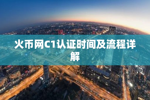 火币网C1认证时间及流程详解