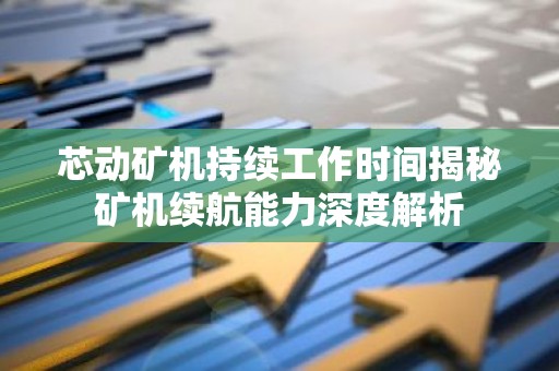 芯动矿机持续工作时间揭秘矿机续航能力深度解析