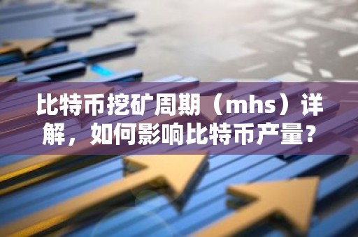 比特币挖矿周期（mhs）详解，如何影响比特币产量？