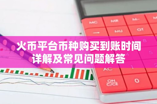 火币平台币种购买到账时间详解及常见问题解答