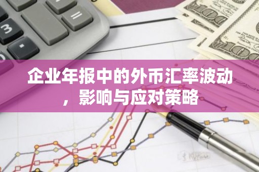 企业年报中的外币汇率波动，影响与应对策略