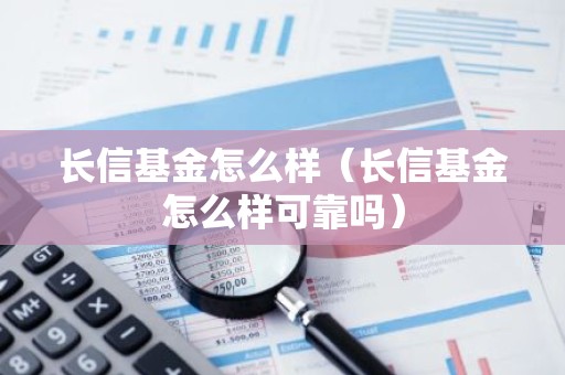 长信基金怎么样（长信基金怎么样可靠吗）